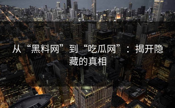 从“黑料网”到“吃瓜网”：揭开隐藏的真相