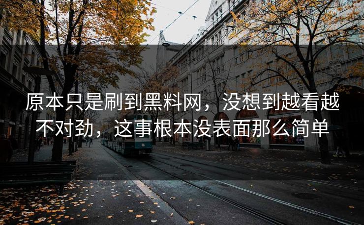 原本只是刷到黑料网，没想到越看越不对劲，这事根本没表面那么简单