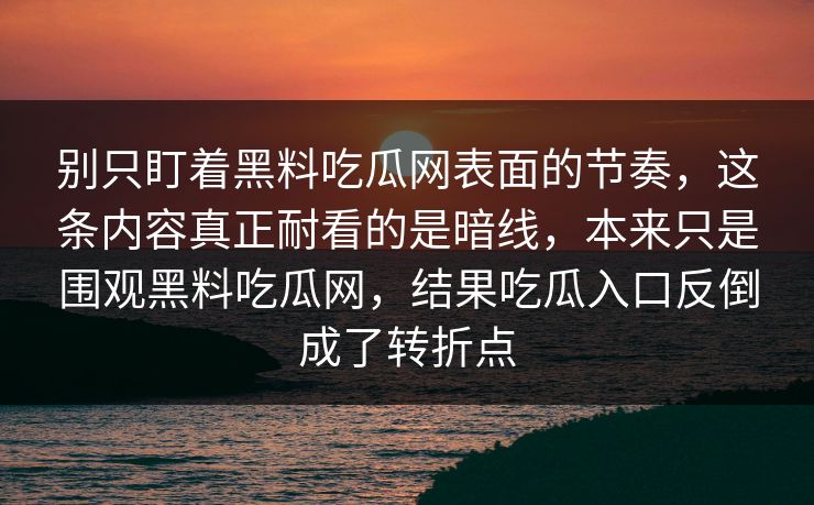 别只盯着黑料吃瓜网表面的节奏，这条内容真正耐看的是暗线，本来只是围观黑料吃瓜网，结果吃瓜入口反倒成了转折点