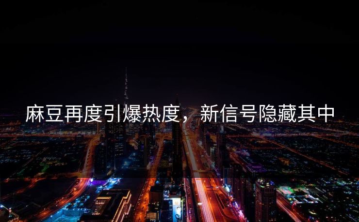 麻豆再度引爆热度，新信号隐藏其中