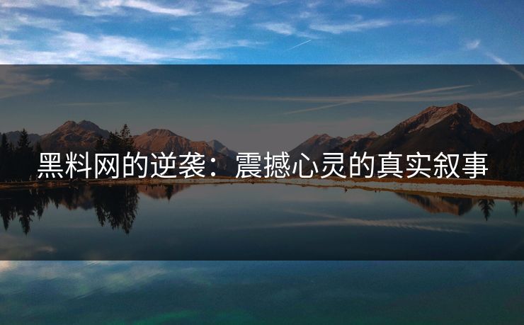 黑料网的逆袭：震撼心灵的真实叙事
