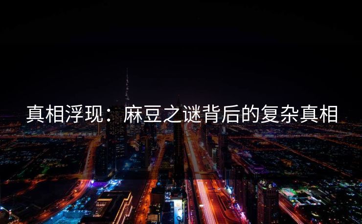 真相浮现：麻豆之谜背后的复杂真相