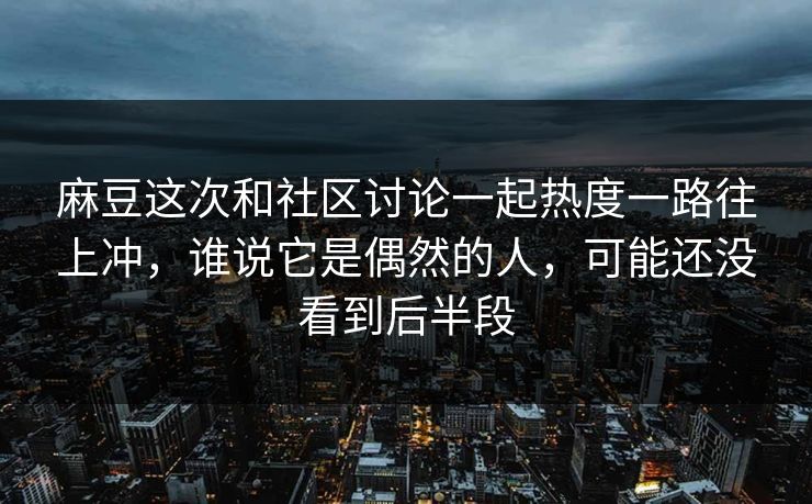 麻豆这次和社区讨论一起热度一路往上冲，谁说它是偶然的人，可能还没看到后半段