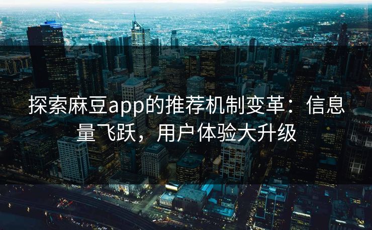 探索麻豆app的推荐机制变革：信息量飞跃，用户体验大升级