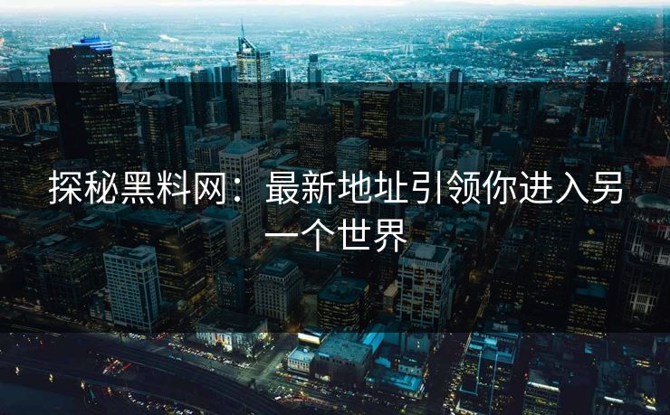 探秘黑料网：最新地址引领你进入另一个世界