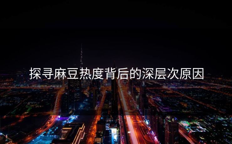 探寻麻豆热度背后的深层次原因