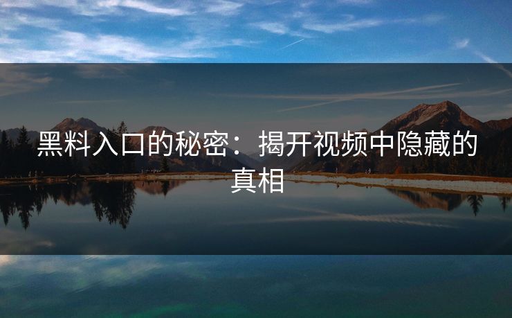 黑料入口的秘密：揭开视频中隐藏的真相