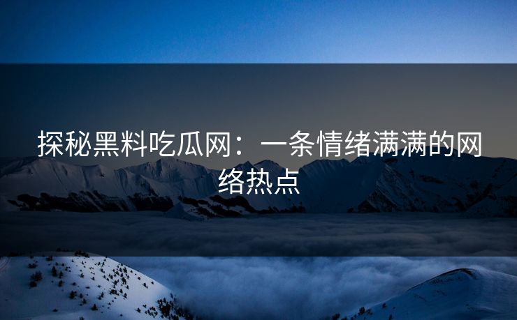 探秘黑料吃瓜网：一条情绪满满的网络热点