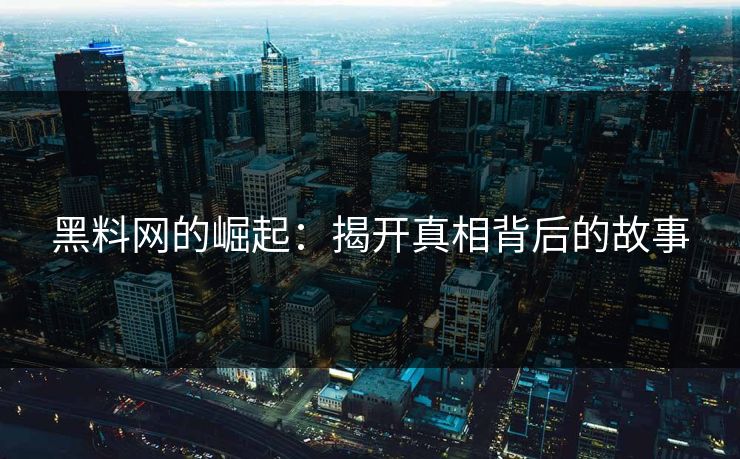 黑料网的崛起：揭开真相背后的故事