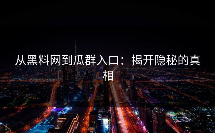 从黑料网到瓜群入口：揭开隐秘的真相