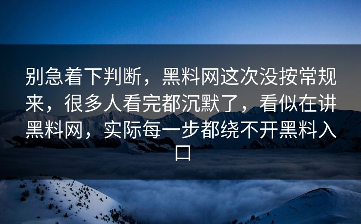 别急着下判断，黑料网这次没按常规来，很多人看完都沉默了，看似在讲黑料网，实际每一步都绕不开黑料入口