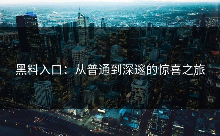 黑料入口：从普通到深邃的惊喜之旅