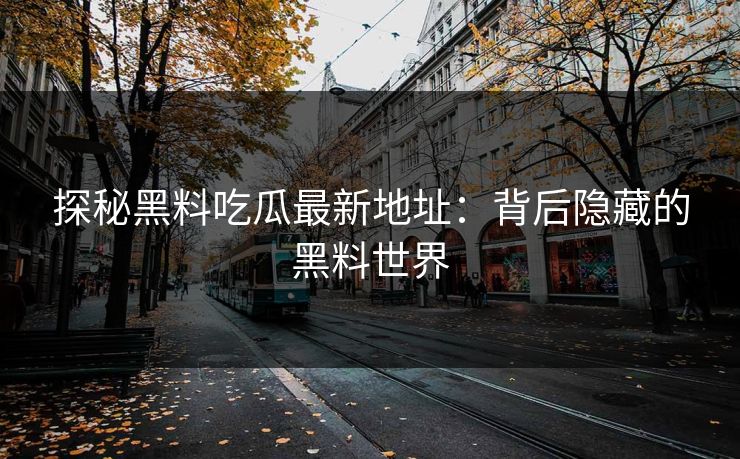 探秘黑料吃瓜最新地址：背后隐藏的黑料世界
