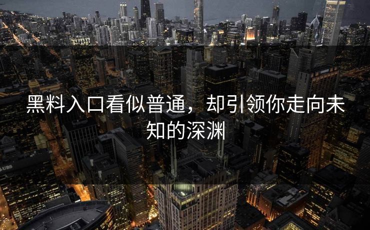 黑料入口看似普通，却引领你走向未知的深渊
