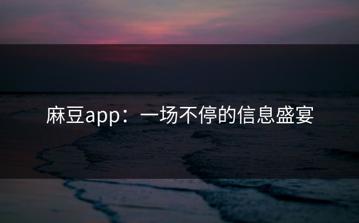麻豆app：一场不停的信息盛宴