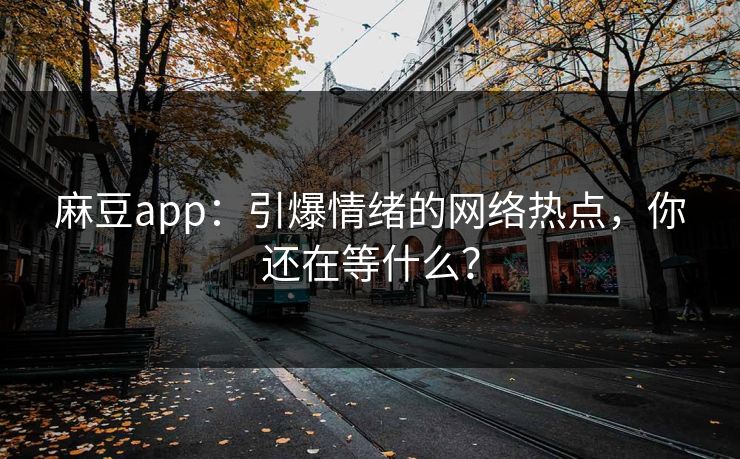 麻豆app：引爆情绪的网络热点，你还在等什么？
