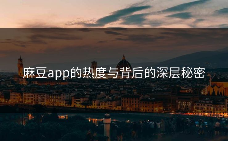 麻豆app的热度与背后的深层秘密