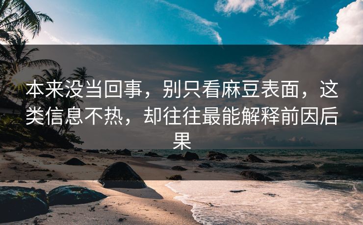 本来没当回事，别只看麻豆表面，这类信息不热，却往往最能解释前因后果