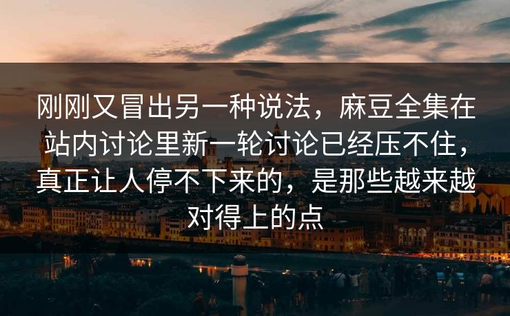 刚刚又冒出另一种说法，麻豆全集在站内讨论里新一轮讨论已经压不住，真正让人停不下来的，是那些越来越对得上的点