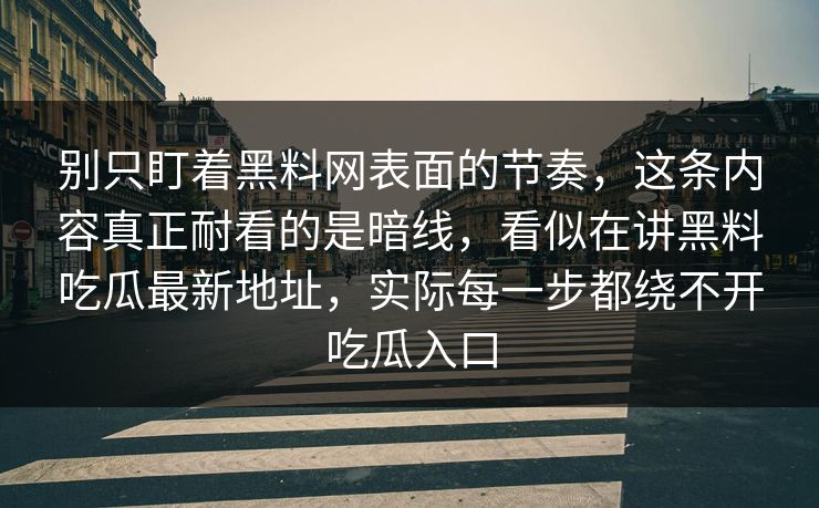 别只盯着黑料网表面的节奏，这条内容真正耐看的是暗线，看似在讲黑料吃瓜最新地址，实际每一步都绕不开吃瓜入口