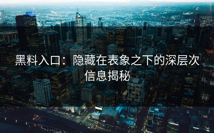 黑料入口：隐藏在表象之下的深层次信息揭秘