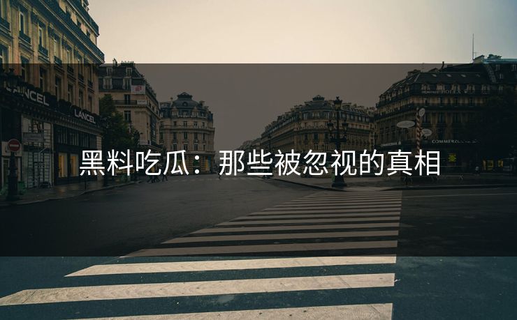 黑料吃瓜：那些被忽视的真相
