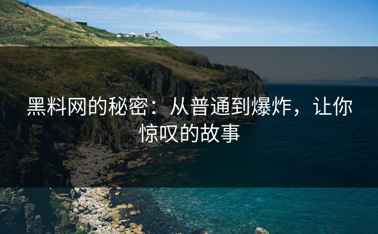 黑料网的秘密：从普通到爆炸，让你惊叹的故事