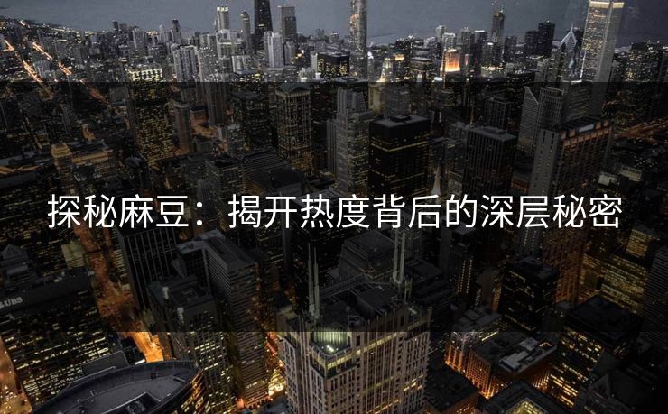 探秘麻豆：揭开热度背后的深层秘密