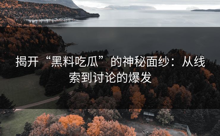揭开“黑料吃瓜”的神秘面纱：从线索到讨论的爆发