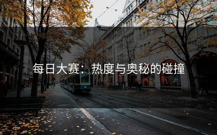 每日大赛：热度与奥秘的碰撞
