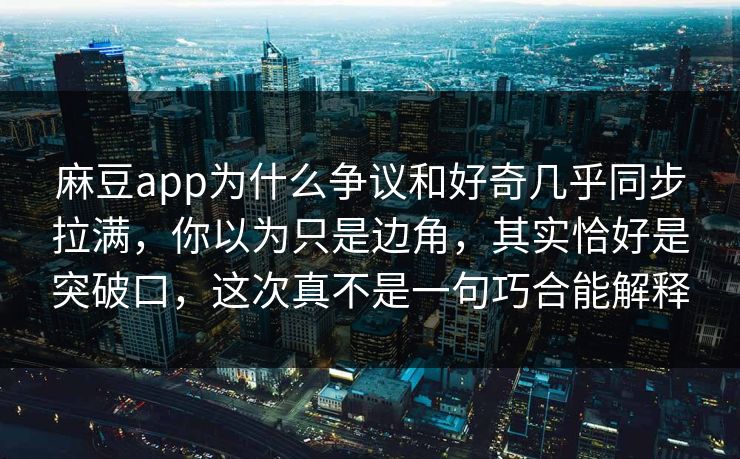 麻豆app为什么争议和好奇几乎同步拉满，你以为只是边角，其实恰好是突破口，这次真不是一句巧合能解释