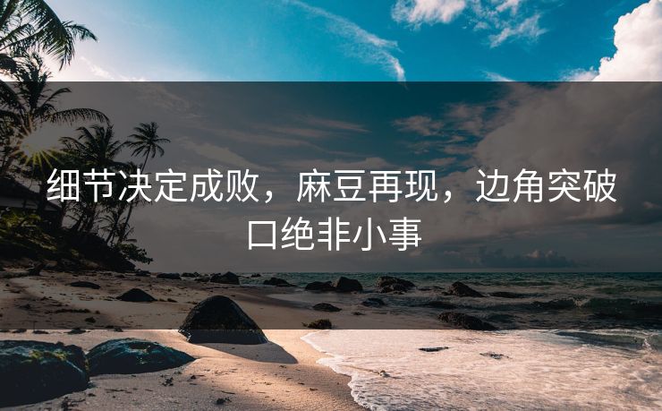 细节决定成败，麻豆再现，边角突破口绝非小事