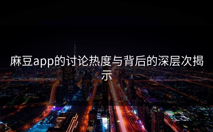 麻豆app的讨论热度与背后的深层次揭示
