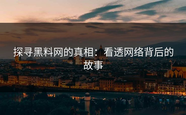 探寻黑料网的真相：看透网络背后的故事
