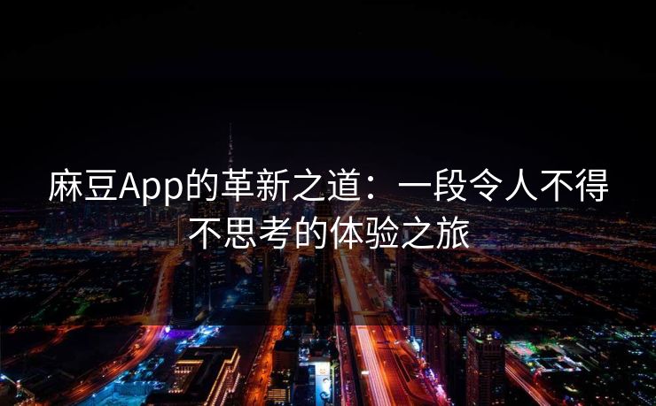 麻豆App的革新之道：一段令人不得不思考的体验之旅