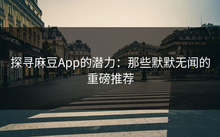 探寻麻豆App的潜力：那些默默无闻的重磅推荐