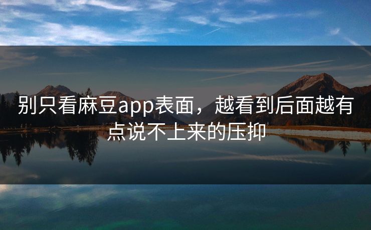 别只看麻豆app表面,越看到后面越有点说不上来的压抑 别只看麻豆app表面,越看到后面越有点说不上来的压抑